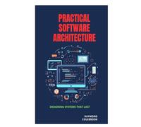 Practical Software Architecture: Designing Systems That Last
