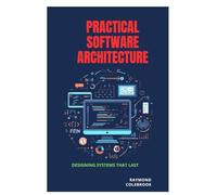 Practical Software Architecture: Designing Systems That Last