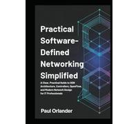 Practical Software-Defined Networking Simplified: A Clear, Practical Guide to SDN Architecture, Controllers, OpenFlow, and Modern Network Design for IT Professionals