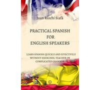 PRACTICAL SPANISH FOR ENGLISH SPEAKERS: LEARN SPANISH QUICKLY AND EFFECTIVELY WITHOUT EXERCISES, TEACHER OR COMPLICATED GRAMMAR