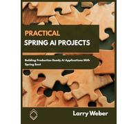 PRACTICAL SPRING AI PROJECTS: Building Production-Ready AI Applications with Spring Boot