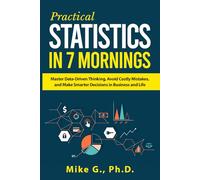 Practical Statistics in 7 Mornings: Master Data-Driven Thinking, Avoid Costly Mistakes, and Make Smarter Decisions in Business and Life