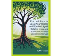 Practical Steps to Boost Your Health and Ward Off Aged Related Diseases: A Simple Guide to Building Habits that Keep You Strong, Active and Illness Free As You Grow Older