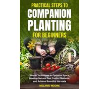 Practical Steps to Companion Planting for Beginners: Simple Techniques to Optimize Space, Develop Natural Pest Control Methods, and Achieve Bountiful Harvests