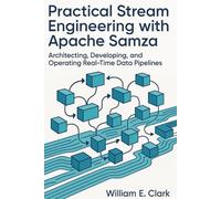 Practical Stream Engineering with Apache Samza: Architecting, Developing, and Operating Real-Time Data Pipelines