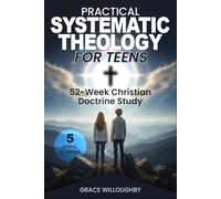 Practical Systematic Theology for Teens - KJV: A 52-Week Christian Doctrine Study Designed To Help Teenagers Deepen Bible Understanding, Strengthen Faith And Love For Jesus In 5 Minutes A Day