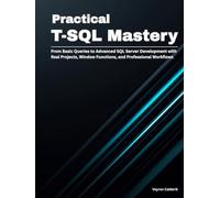 Practical T-SQL Mastery: From Basic Queries to Advanced SQL Server Development with Real Projects, Window Functions, and Professional Workflows (Production Systems Engineering Series)