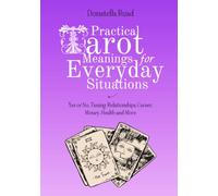Practical Tarot Meanings for Everyday Situations: Yes or No, Timing, Relationships, Career, Money, Health and More