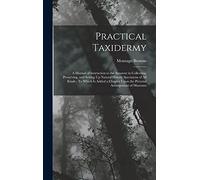 Practical Taxidermy: A Manual of Instruction to the Amateur in Collecting, Preserving, and Setting Up Natural History Specimens of All Kinds: To Which ... Upon the Pictorial Arrangement of Museums