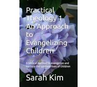 Practical Theology 1 An Approach to Evangelizing Children: A biblical method to evangelize and nurture the spiritual lives of children