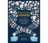 Practical Tidiness: How to clear your clutter and make space for the important things in life, a room by room guide