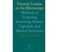 Practical Treatise on the Microscope: Methods of Preparing Examining Animal, Vegetable, and Mineral Structures