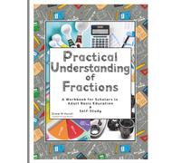 Practical Understanding of Fractions: A Workbook for Scholars in Adult Basic Education & Self-Study (Practical Understanding of Math Series)