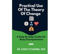 Practical Use of the Theory of Change: A Step-by-Step Guide for Busy Entrepreneurs