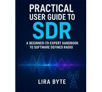 Practical User Guide to SDR: A Beginner-to-Expert Handbook to Software Defined Radio (Tech Mastery Bible Series)
