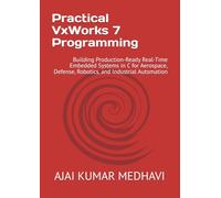 Practical VxWorks 7 Programming: Building Production-Ready Real-Time Embedded Systems in C for Aerospace, Defense, Robotics, and Industrial Automation