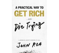 Practical Way to Get Rich . . . and Die Trying, A: A Cautionary Tale