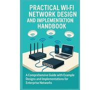 Practical Wi-Fi Network Design and Implementation Handbook: A Comprehensive Guide with Example Designs and Implementations for Enterprise Networks (Practical Engineering Series)