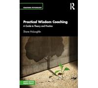 Practical Wisdom Coaching: A Guide to Theory and Practice (Coaching Psychology)