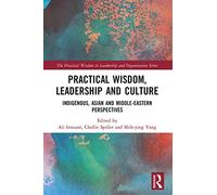 Practical Wisdom, Leadership and Culture: Indigenous, Asian and Middle-Eastern Perspectives (The Practical Wisdom in Leadership and Organization Series)