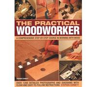 Practical Woodworker: A comprehensive course in working with wood, shown in 1200 detailed step-by-step photographs and diagrams with clear and easy-to-follow instructions
