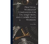 Practical Workshop Companion for Tin, Sheet Iron, and Copper Plate Workers