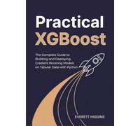 Practical XGBoost: The Complete Guide to Building and Deploying Gradient Boosting Models on Tabular Data with Python