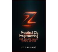 Practical Zig Programming: Build Fast, Safe, And Modern Systems Software.
