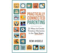 Practically Connected Parenting: 21 Ways to Create Timeless Memories in the Teen Years