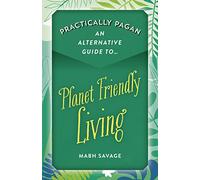Practically Pagan An Alternative Guide to Planet Friendly Living