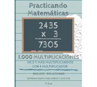Practicando Matemáticas 1.000 multiplicaciones de 3 y más multiplicandos con 1 multiplicador - Incluye soluciones - Entrenamiento para niños y adultos