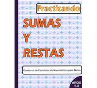 Practicando SUMAS Y RESTAS Cuaderno de Ejercicios de Matemáticas para Niños de 6 a 8 años: Un Libro para niños que ayuda a la fluidez en operaciones matemáticas básicas como son la suma y resta.