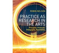 Practice as Research in the Arts: Principles, Protocols, Pedagogies, Resistances