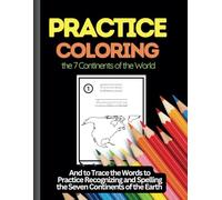 Practice Coloring the 7 Continents of the World: And to Trace the Words to Practice Recognizing and Spelling the Seven Continents of the Earth (World Maps)
