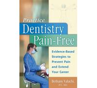 Practice Dentistry Pain-Free : Evidence-based Strategies to Prevent Pain and Extend Your Career