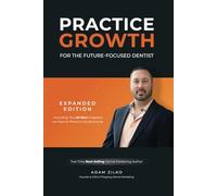 Practice Growth For The Future-Focused Dentist: Expanded Edition