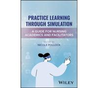Practice Learning Through Simulation : A Guide for Nursing Academics and Facilitators
