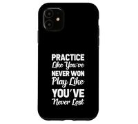 Practice Like You've Never Won Play Like You've Never Lost Case for iPhone 11