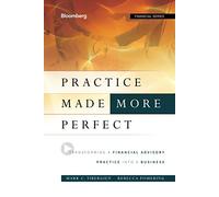 Practice Made (More) Perfect: Transforming a Financial Advisory Practice Into a Business: 141 (Bloomberg Financial)