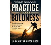 PRACTICE MAKES BOLDNESS: How Ordinary Christians Can Pray for the Sick