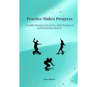 Practice Makes Progress: A Soulful Skating Journal for Adult Beginners and Returning Skaters