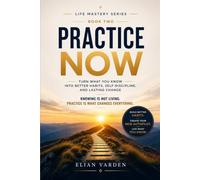 PRACTICE NOW Turn What You Know into Better Habits, Self-Discipline, and Lasting Change: Knowing is not living. Practice turns what you know into how you live.: 2 (The Self-Mastery Journey Series)