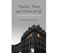 Practice, Power, and Forms of Life: Sartre’s Appropriation of Hegel and Marx