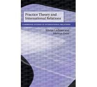 Practice Theory and International Relations: 148 (Cambridge Studies in International Relations, Series Number 148)