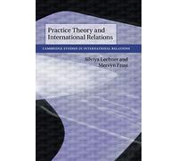 Practice Theory and International Relations: 148 (Cambridge Studies in International Relations, Series Number 148)