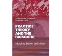 Practice Theory and the Biosocial: Microbes, Matter and Milieu