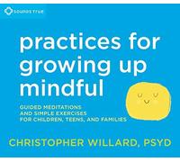 Practices for Growing Up Mindful: Guided Meditations and Simple Exercises for Children, Teens, and Families by Christopher Willard PsyD (2016-06-01)