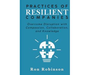 Practices of Resilient Companies: Overcome Disruption with Compassion, Collaboration, and Knowledge