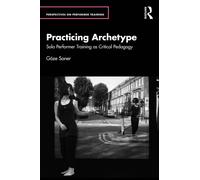 Practicing Archetype: Solo Performer Training as Critical Pedagogy (Perspectives on Performer Training)