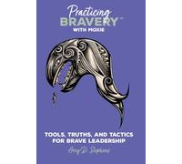Practicing Bravery with MOXIE: Tools, Truths, and Tactics for Brave Leadership